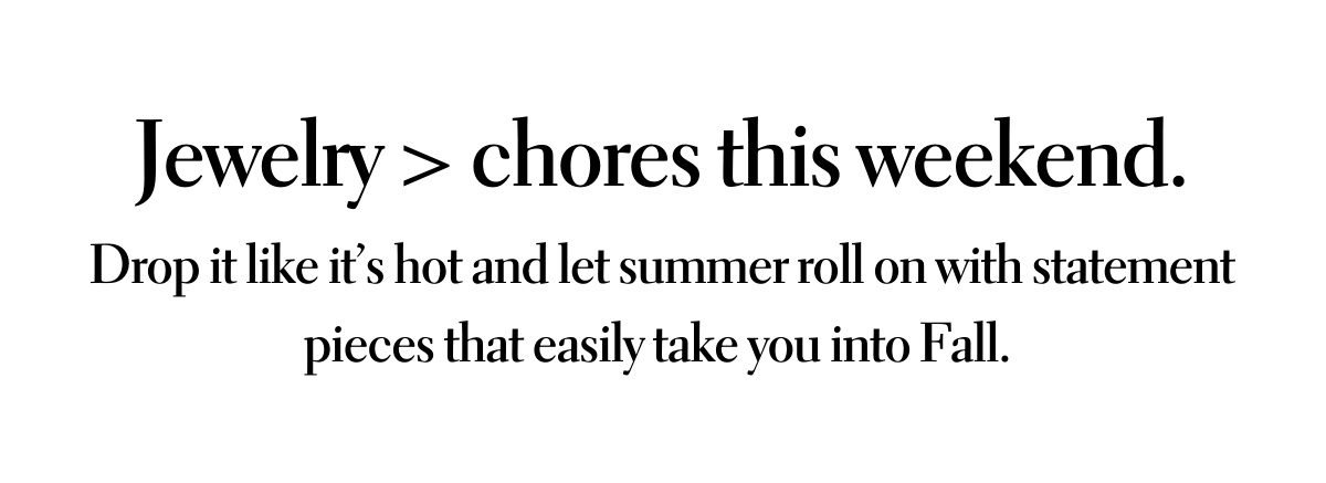 Jewelry > chores this weekend.