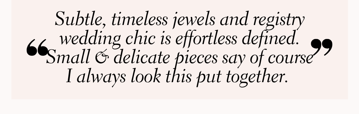 Subtle. timeless jewels and registry wedding chic is effortless defined.