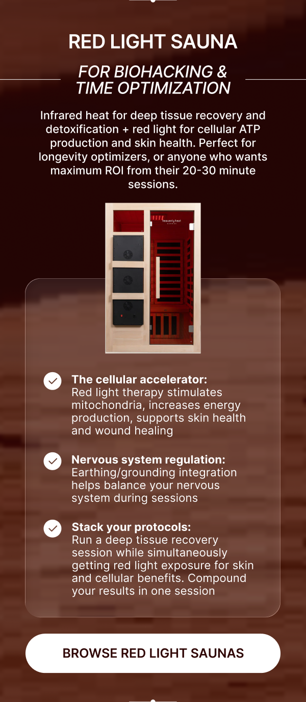 **Red Light Sauna • For Biohacking & Time Optimization**  <aside>  Infrared heat for deep tissue recovery and detoxification + red light for cellular ATP production and skin health. Perfect for longevity optimizers, or anyone who wants maximum ROI from their 20-30 minute sessions.   </aside>  ✔️ **The cellular accelerator:** Red light therapy stimulates mitochondria, increases energy production, supports skin health and wound healing  ✔️ **Nervous system regulation:** Earthing/grounding integration helps balance your nervous system during sessions  ✔️ **Stack your protocols:** Run a deep tissue recovery session while simultaneously getting red light exposure for skin and cellular benefits - compound your results in one session