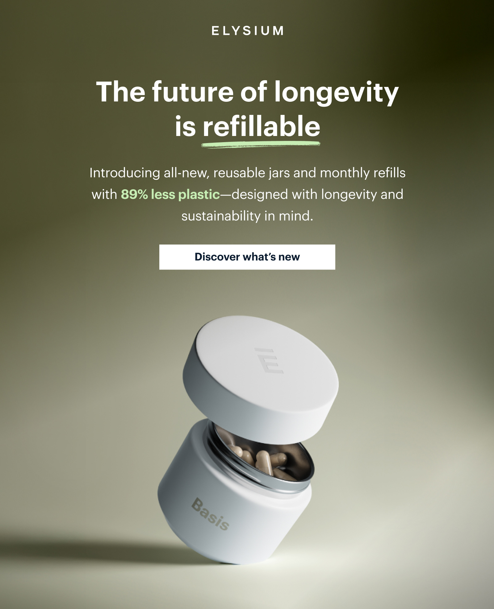 ELYSIUM | The future of longevity is refillable | Introducing all-new, reusable jars and monthly refills with 89% less plastic—designed with longevity and sustainability in mind. | Discover what’s new