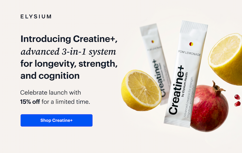 ELYSIUM | Introducing Creatine+, advanced 3-in-1 system for longevity, strength, and cognition | Celebrate launch with 15% off for a limited time. | Shop Creatine+