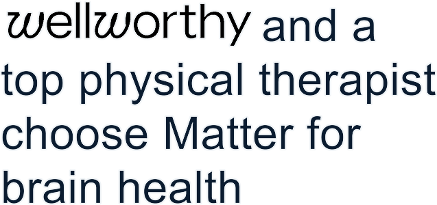 wellworthy and a top physical therapist choose Matter for brain health