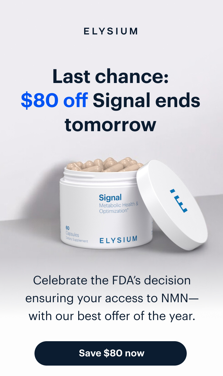 ELYSIUM | Last chance: $80 off Signal ends tomorrow | Celebrate the FDA’s decision ensuring your access to NMN—with our best offer of the year. | Save $80 now