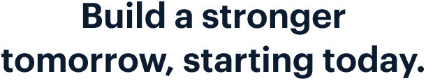 Build a stronger tomorrow, starting today.