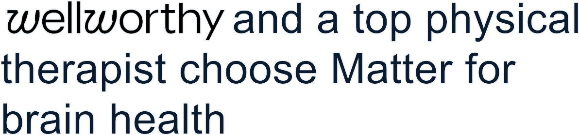 wellworthy and a top physical therapist choose Matter for brain health