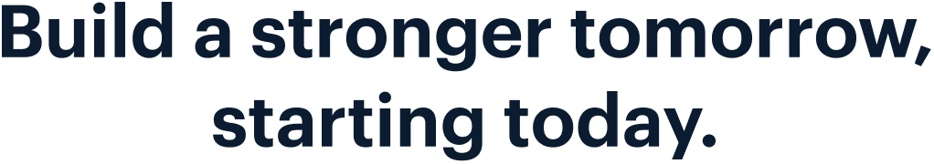 Build a stronger tomorrow, starting today.