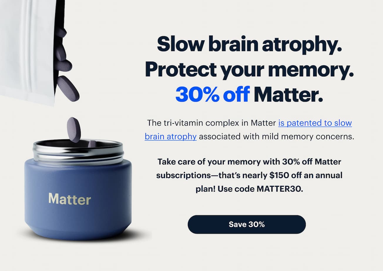 Slow brain atrophy. Protect your memory.
                      30% off Matter.