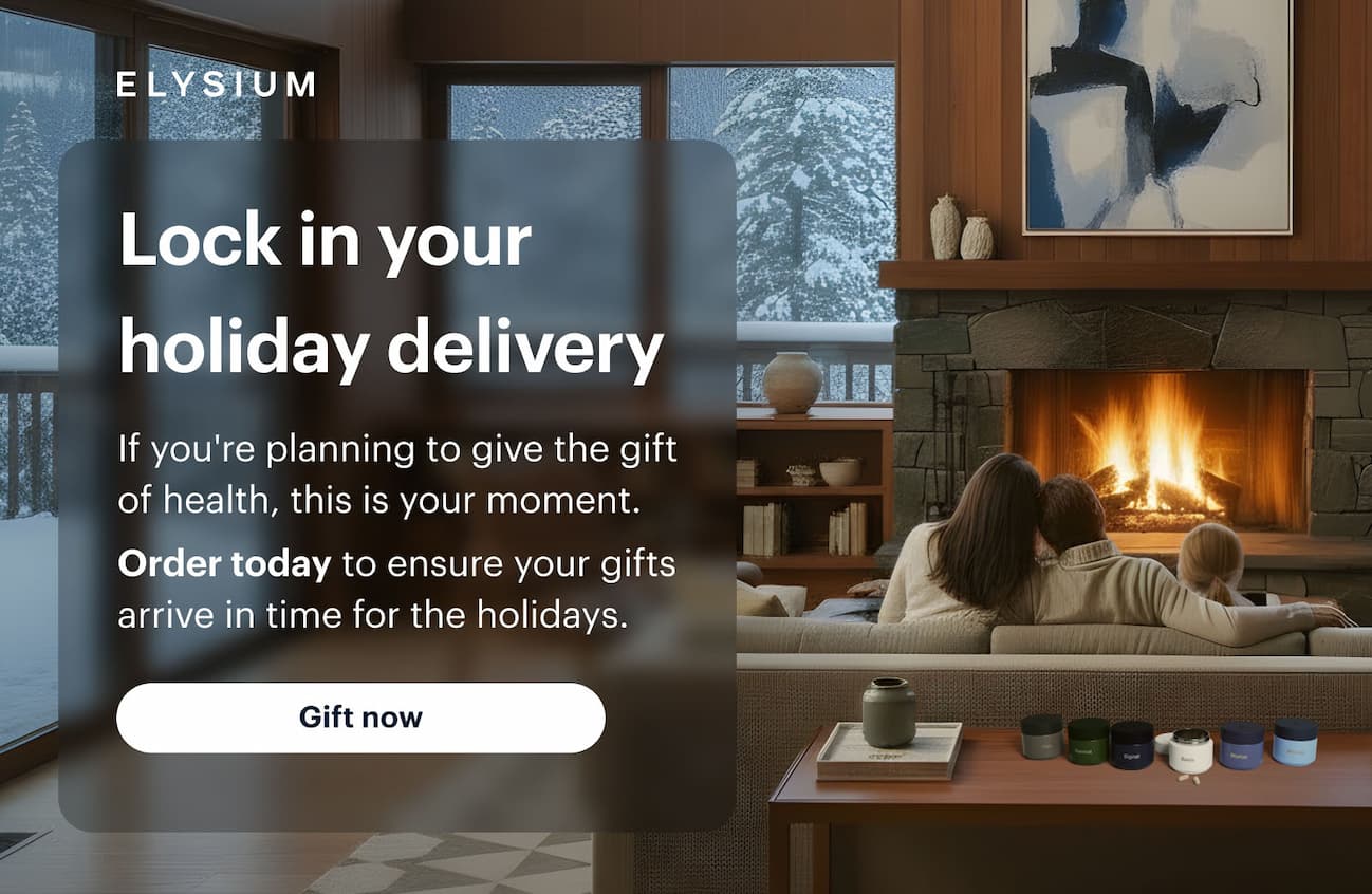 ELYSIUM | Lock in your holiday delivery | If you're planning to give the gift of health, this is your moment. Order today to ensure your gifts arrive in time for the holidays. | Gift now