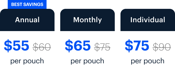 BEST SAVINGS | Annual $55 $60 per pouch | Monthly $65 $75 per pouch | Individual $75 $90 per pouch