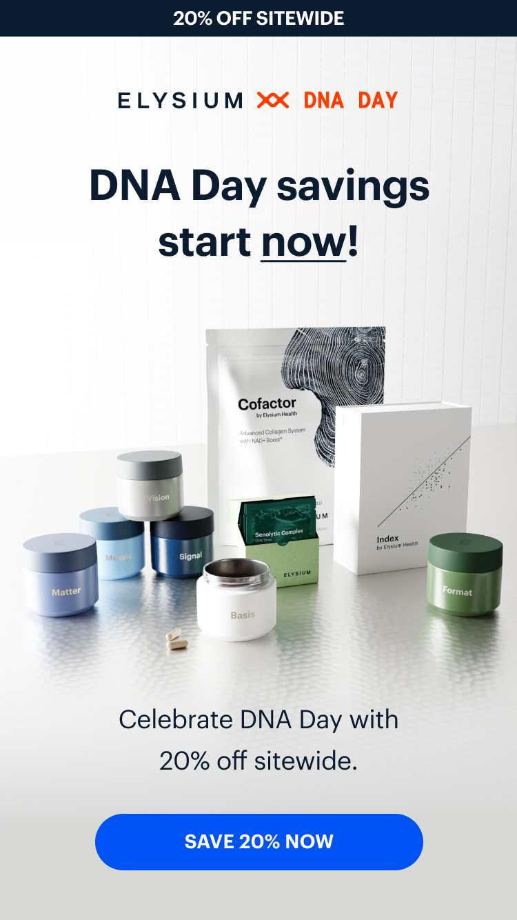 20% off sitewide | ELYSIUM | DNA DAY | DNA Day savings start now! | Celebrate DNA Day with 20% off sitewide. | SAVE 20% NOW