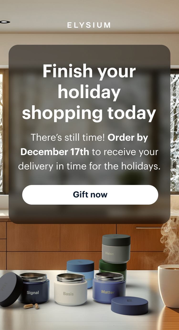 Elysium | Finish your holiday shopping today | There’s still time! Order by December 17th to receive your delivery in time for the holidays. | Gift now