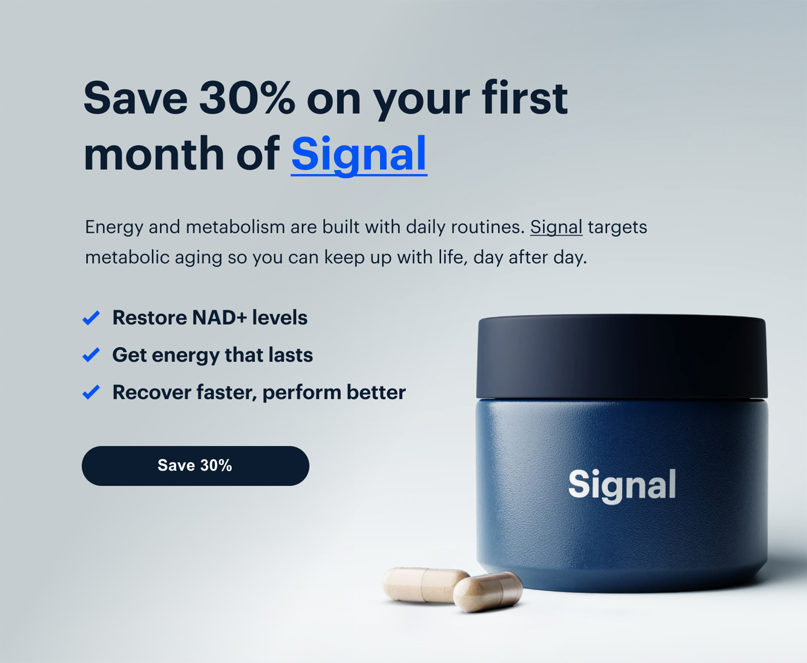 Save 30% on your first month of Signal | Energy and metabolism are built with daily routines. Signal targets metabolic aging so you can keep up with life, day after day. | Save 30%