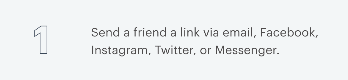 1 | Send a friend a link via email, Facebook, Instagram, Twitter, or Messenger.