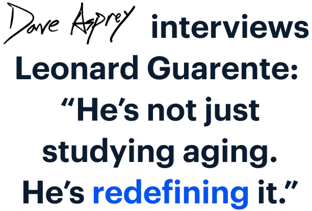 Dave Asprey interviews Leonard Guarente: “He’s not just studying aging. He’s redefining it.”