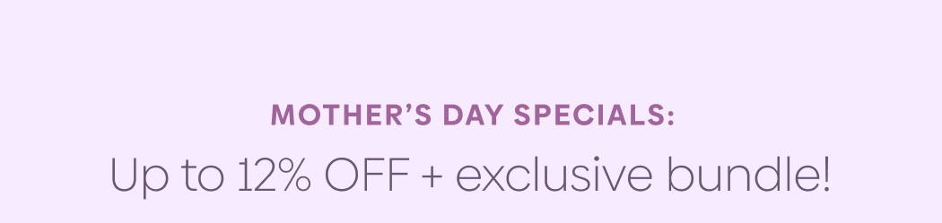 Mother’s day specials: Up to 12% OFF + exclusive bundle!