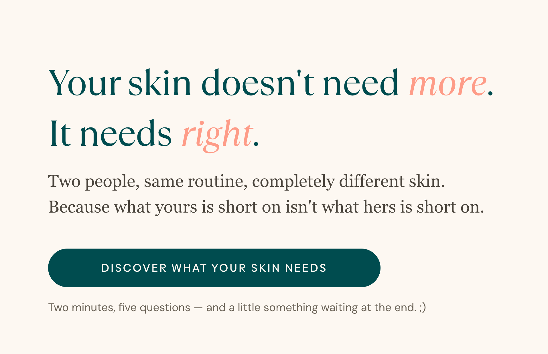 Your skin doesn't need more. It needs right. Two people, same routine, completely different skin. Discover what your skin needs.