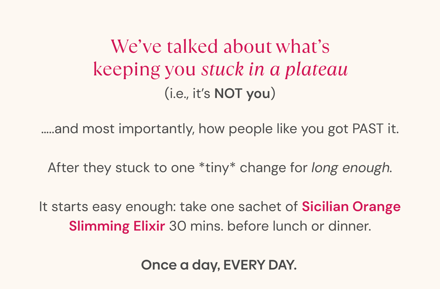 We’ve talked about what’s keeping you stuck in a plateau (i.e., it’s NOT you). …..and most importantly, how people like you got PAST it.