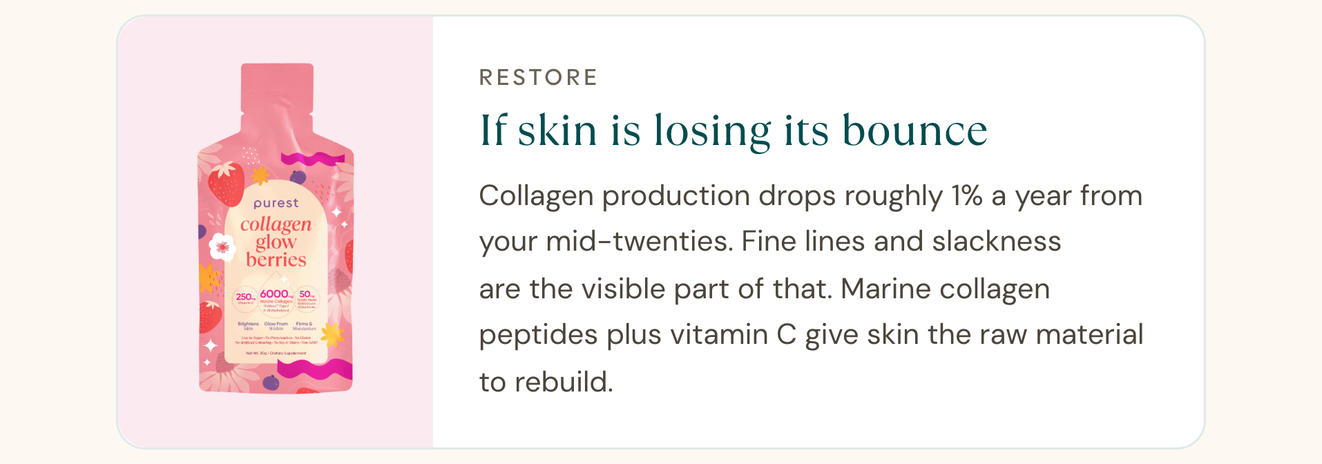 Restore: if skin is losing its bounce. Collagen Glow Berries with marine collagen peptides and vitamin C.