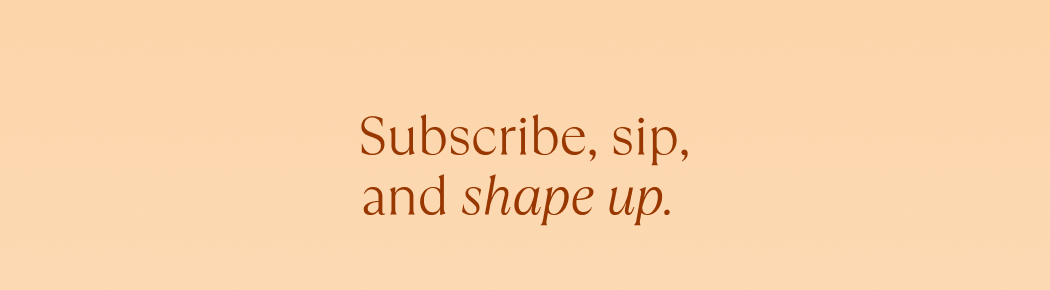 Subscribe, sip, and shape up.