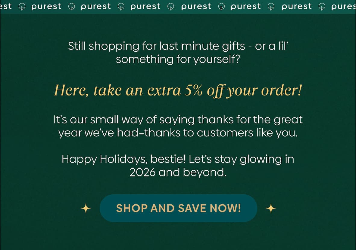 Still shopping for last minute gifts - or a lil’ something for yourself? Here, take an extra 5% off your order!