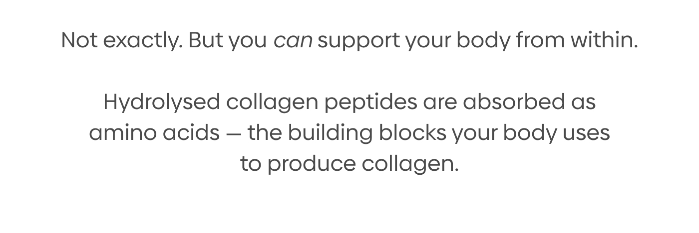 Not exactly. But you can support your body from within.