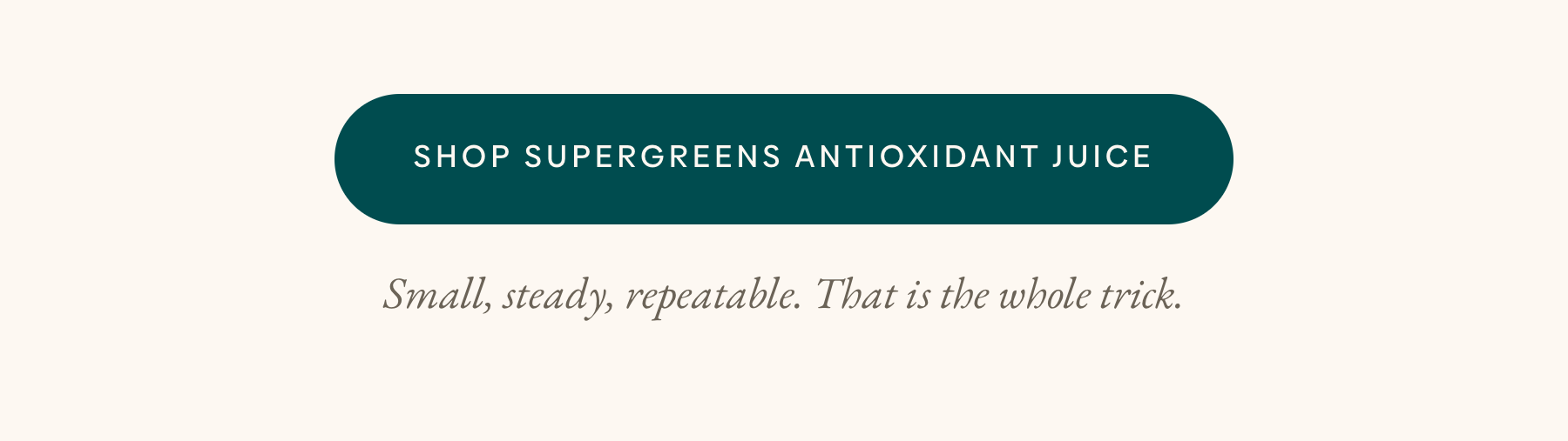 CTA button linking to Supergreens Antioxidant Juice product page, with caption "Small, steady, repeatable. That is the whole trick."