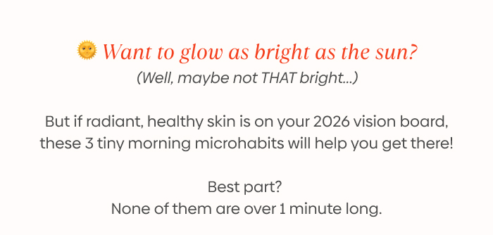 if radiant, healthy skin is on your 2026 vision board, these 3 tiny morning microhabits will help you get there!
