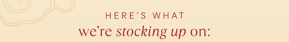 Here’s what we’re stocking up on