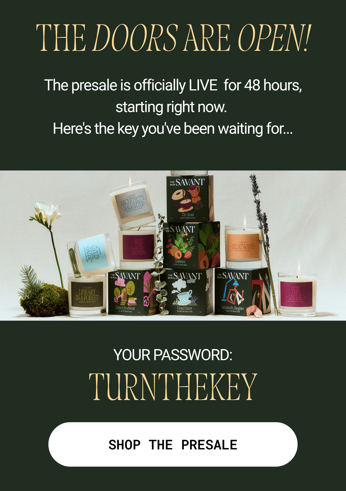 It's noon and the doors are open. The presale is live for 48 hours only. Your password: TURNTHEKEY. Shop the presale.