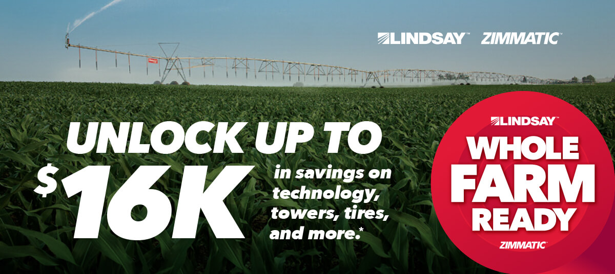 LINDSAY ™ | ZIMMATIC ™ | UNLOCK UP TO $16K in savings on technology, towers, tires, and more.* | WHOLE FARM READY