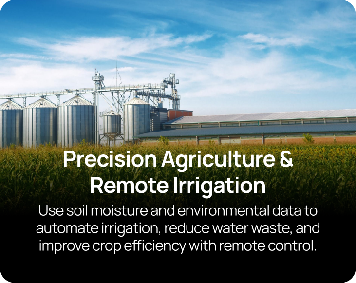 Precision Agriculture & Remote Irrigation Use soil moisture and environmental data to automate irrigation, reduce water waste, and improve crop efficiency with remote control.