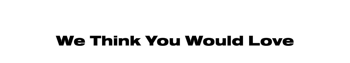 We Think You Would Love 