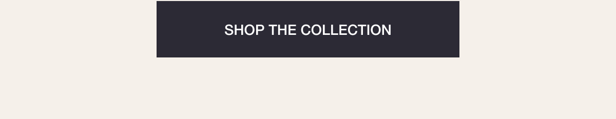 SHOP THE COLLECTION 