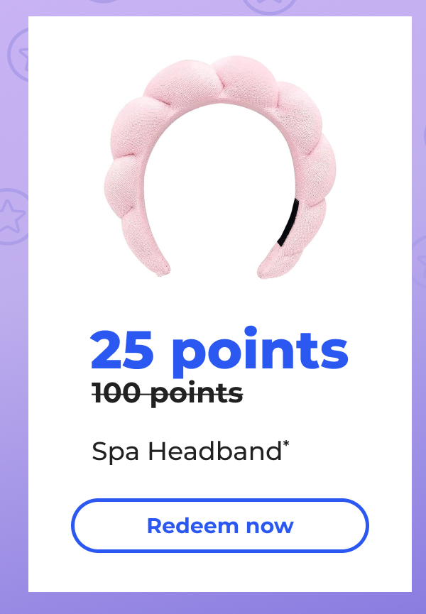 25 points (originally 100 points) Spa Headband* - Redeem now
