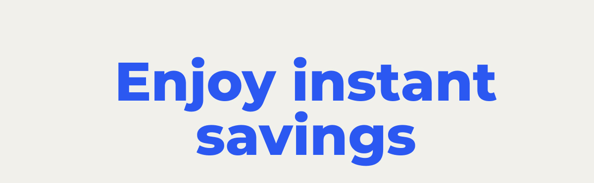 Enjoy instant savings