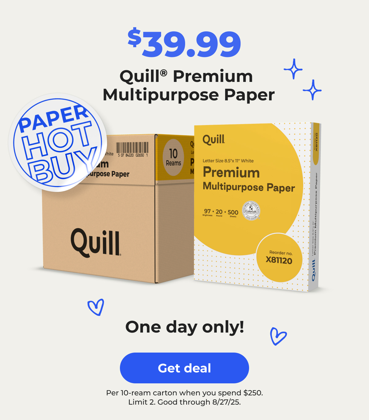 [Paper Hot Buy] $39.99 Quill® Premium Multipurpose Paper. Per 10-ream carton when you spend $250. Limit 2. Good through 8/27/25. One day only! - Get deal
