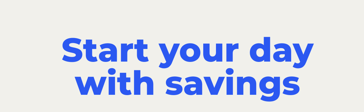 Start your day with savings