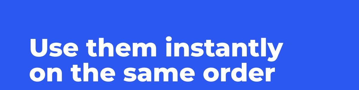 Use them instantly on the same order.