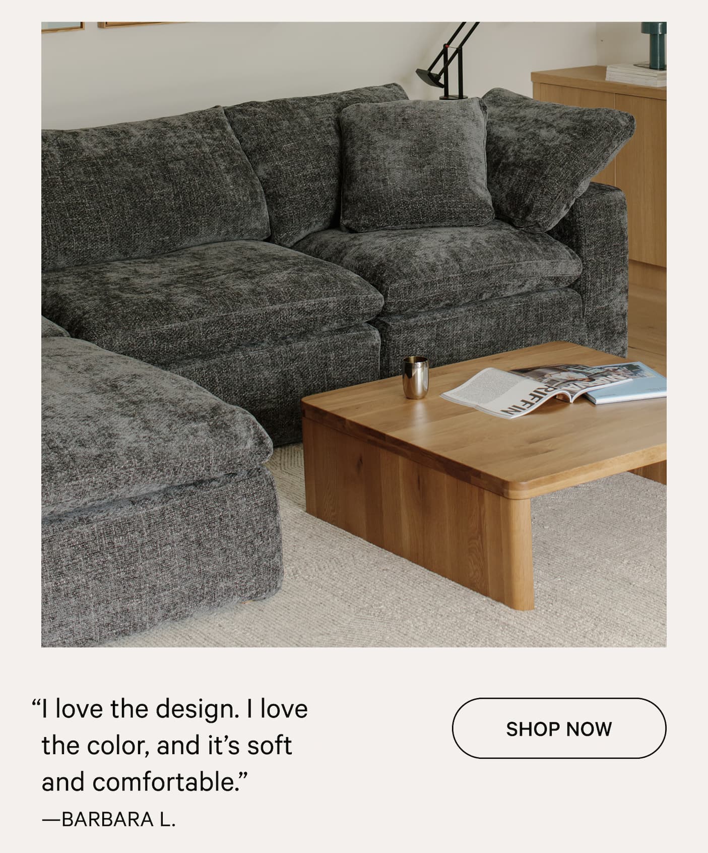 “I love the design. I love    the color, and it’s soft     and comfortable.” SHOP NOW —BARBARA L.