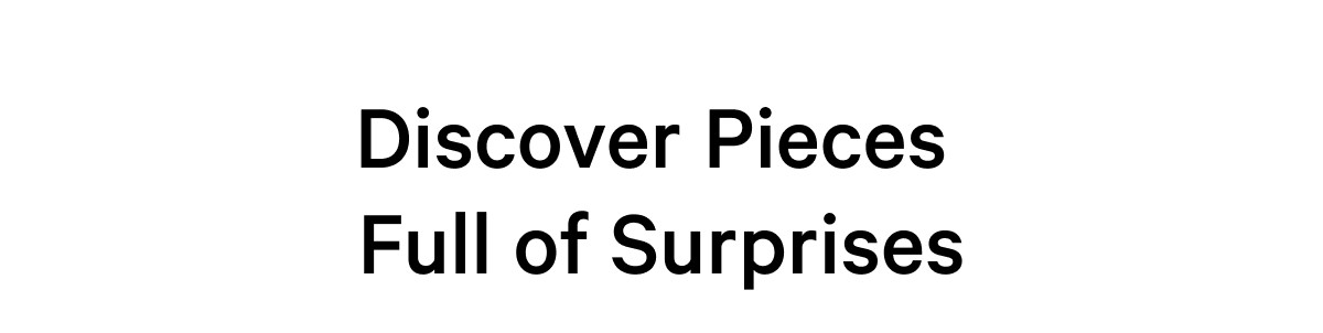Discover Pieces Full of Surprises