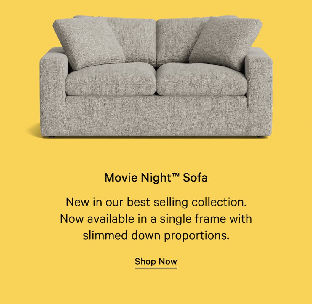 Movie Night™ Sofa New in our best selling collection. Now available in a single frame with slimmed down proportions. Shop Now