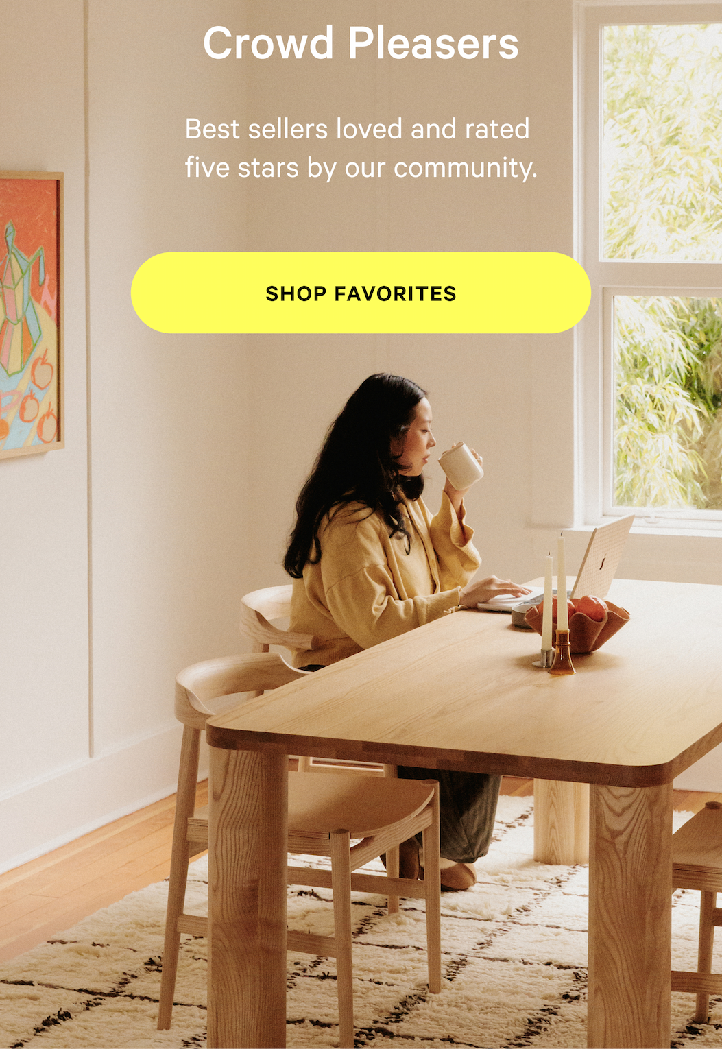 Crowd Pleasers Best sellers loved and rated  five stars by our community. [SHOP FAVORITES]