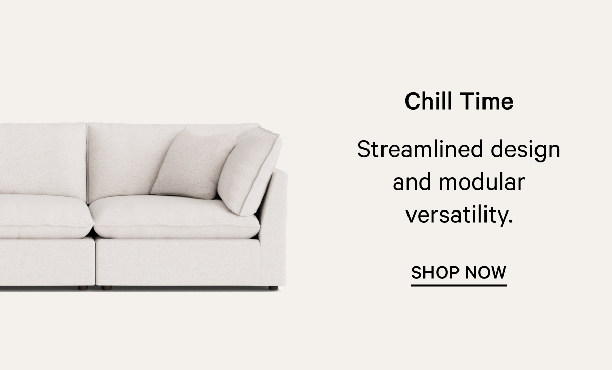 Chill Time Streamlined design and modular versatility. SHOP NOW 