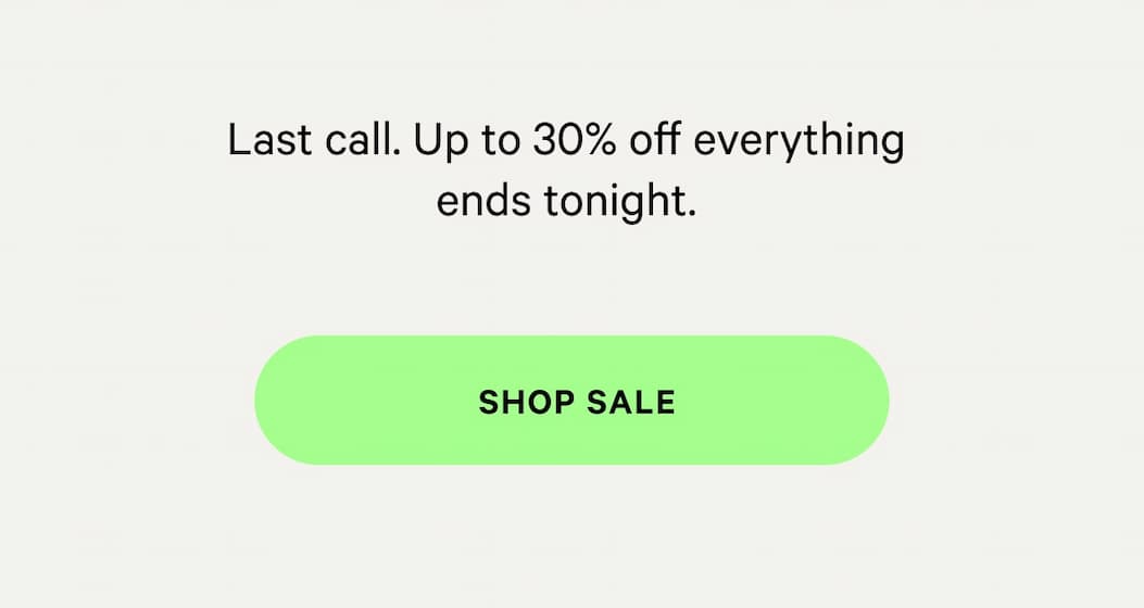 Last call. Up to 30% off everything ends tonight.