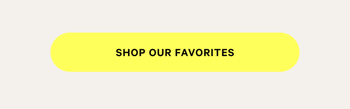SHOP OUR FAVORITES