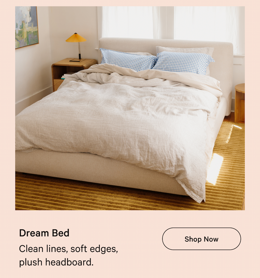 Dream Bed Shop Now Clean lines, soft edges, plush headboard.