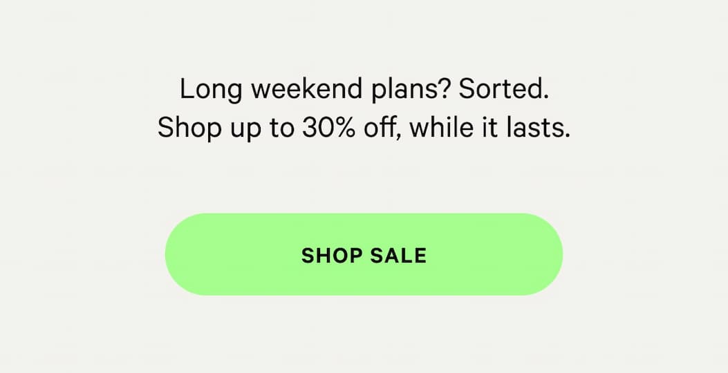Long weekend plans? Sorted. Shop up to 30% off, while it lasts.