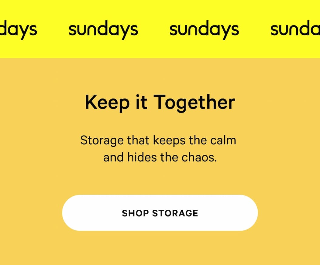 Keep It Together | Storage that keeps the calm and hides the chaos. SHOP STORAGE
