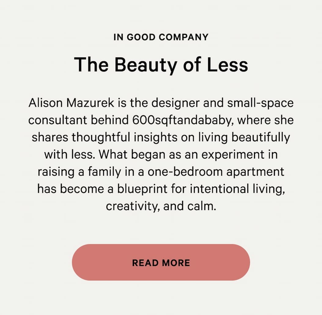 In Good Company | The Beauty of Less | Alison Mazurek is the designer and small-space consultant behind 600sqftandababy, where she shares thoughtful insights on living beautifully with less.