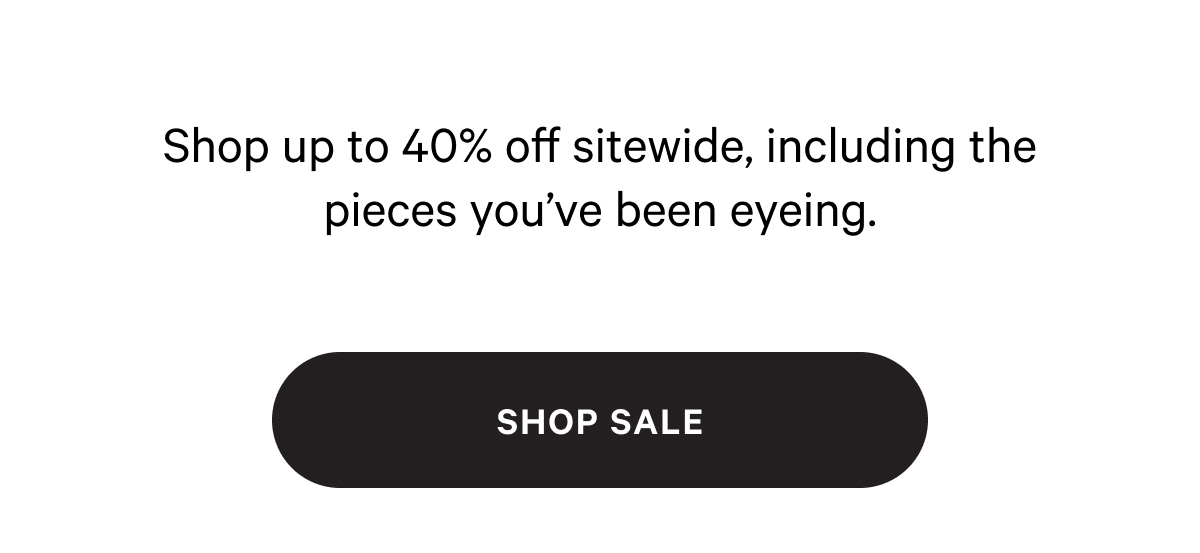Shop up to 40% off sitewide, including the pieces you've been eyeing. [SHOP SALE]